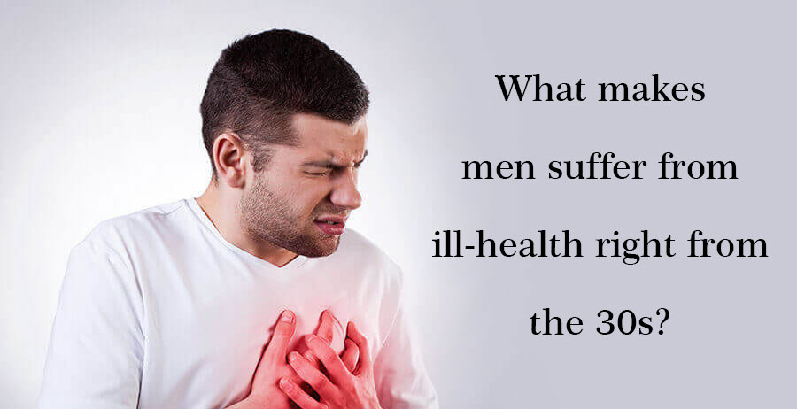 What makes men suffer from ill-health right from the 30s?